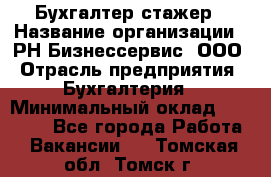 Бухгалтер-стажер › Название организации ­ РН-Бизнессервис, ООО › Отрасль предприятия ­ Бухгалтерия › Минимальный оклад ­ 13 000 - Все города Работа » Вакансии   . Томская обл.,Томск г.